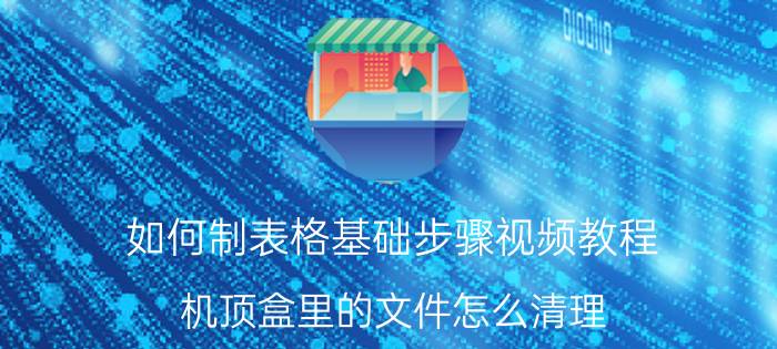 如何制表格基础步骤视频教程 机顶盒里的文件怎么清理？